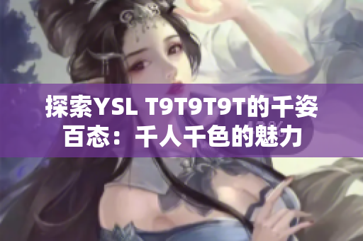 探索YSL T9T9T9T的千姿百态：千人千色的魅力