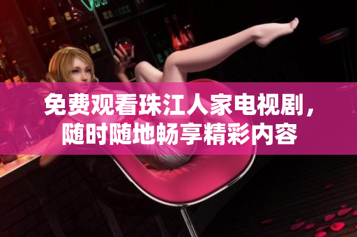 免费观看珠江人家电视剧，随时随地畅享精彩内容