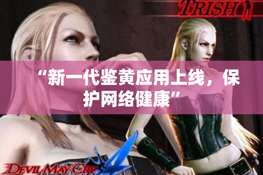 “新一代鉴黄应用上线，保护网络健康”