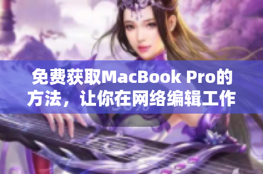 免费获取MacBook Pro的方法，让你在网络编辑工作中事半功倍