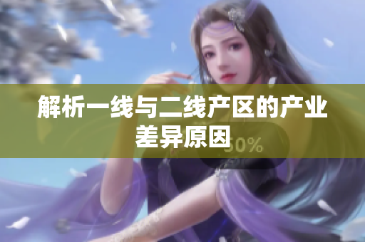解析一线与二线产区的产业差异原因