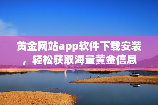黄金网站app软件下载安装，轻松获取海量黄金信息