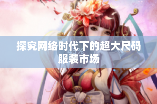 探究网络时代下的超大尺码服装市场