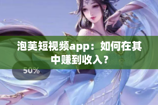 泡芙短视频app：如何在其中赚到收入？