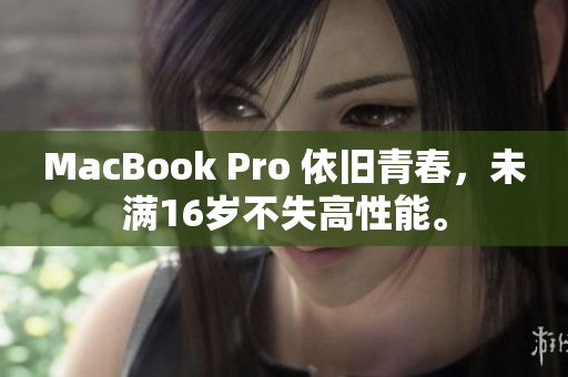MacBook Pro 依旧青春，未满16岁不失高性能。