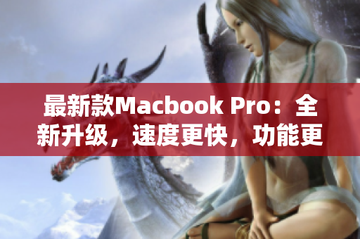 最新款Macbook Pro：全新升级，速度更快，功能更强大！