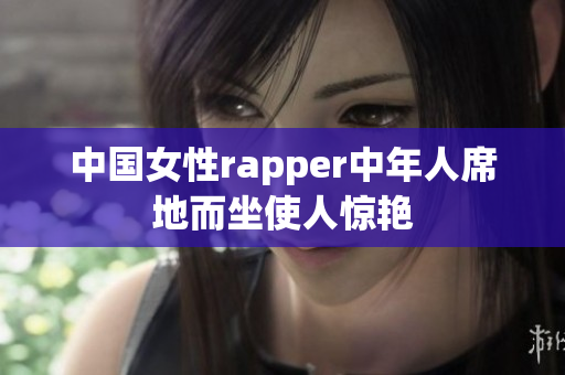 中国女性rapper中年人席地而坐使人惊艳