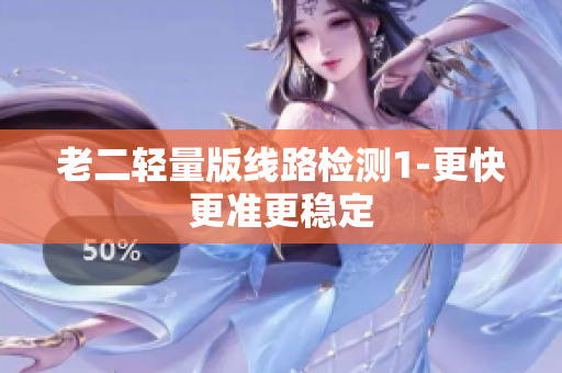 老二轻量版线路检测1-更快更准更稳定