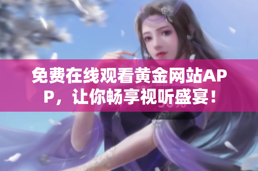 免费在线观看黄金网站APP，让你畅享视听盛宴！