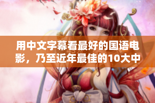 用中文字幕看最好的国语电影，乃至近年最佳的10大中影重生50字以内