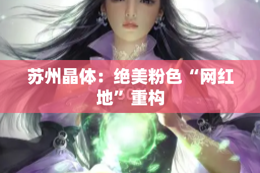 苏州晶体：绝美粉色“网红地”重构