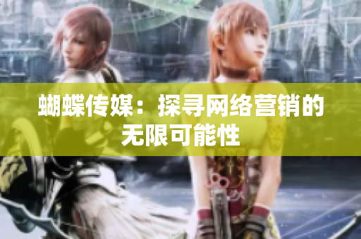 蝴蝶传媒：探寻网络营销的无限可能性