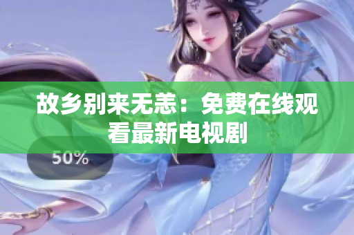 故乡别来无恙：免费在线观看最新电视剧