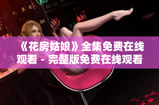 《花房姑娘》全集免费在线观看 - 完整版免费在线观看