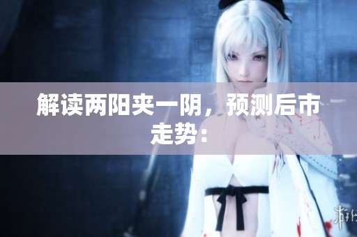解读两阳夹一阴，预测后市走势：