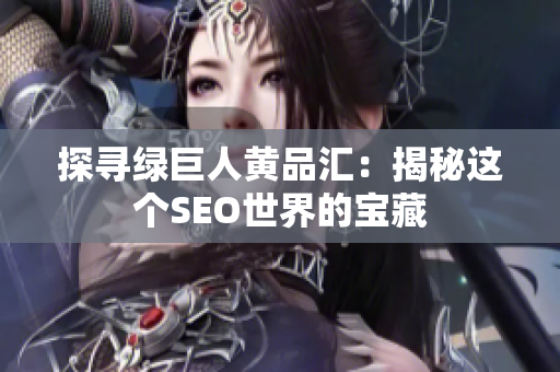 探寻绿巨人黄品汇：揭秘这个SEO世界的宝藏