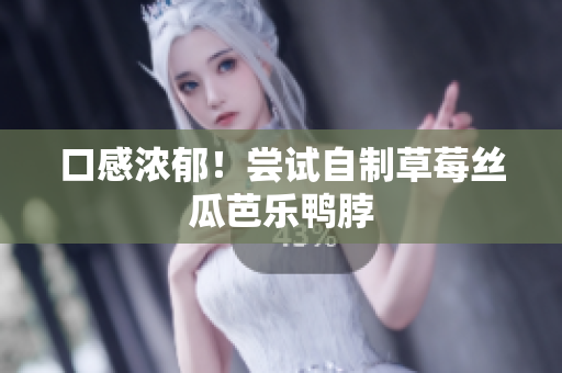 口感浓郁！尝试自制草莓丝瓜芭乐鸭脖
