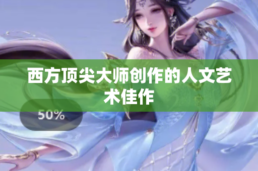西方顶尖大师创作的人文艺术佳作