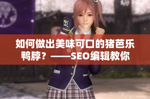 如何做出美味可口的猪芭乐鸭脖？——SEO编辑教你