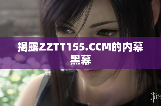 揭露ZZTT155.CCM的内幕黑幕