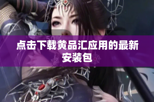 点击下载黄品汇应用的最新安装包