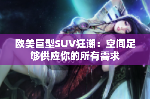 欧美巨型SUV狂潮：空间足够供应你的所有需求