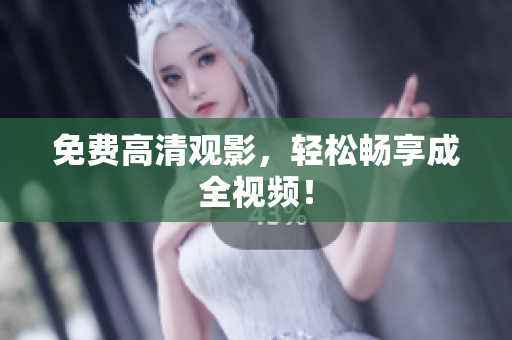 免费高清观影，轻松畅享成全视频！