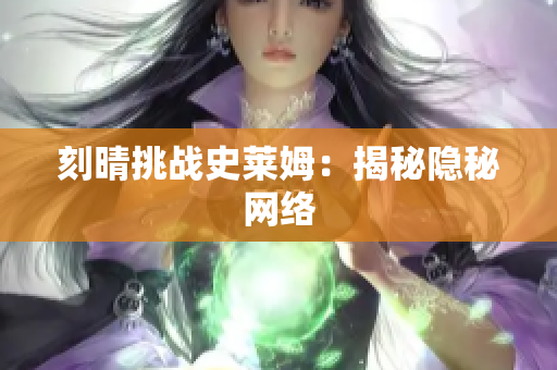 刻晴挑战史莱姆：揭秘隐秘网络