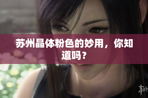 苏州晶体粉色的妙用，你知道吗？