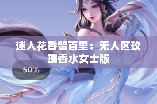 迷人花香留百里：无人区玫瑰香水女士版