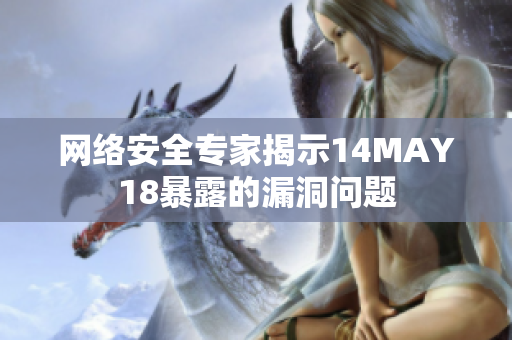 网络安全专家揭示14MAY18暴露的漏洞问题