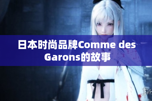 日本时尚品牌Comme des Garons的故事