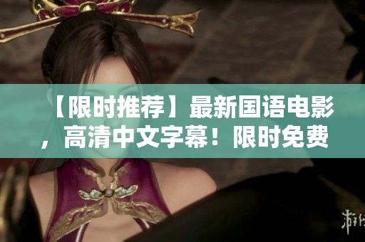 【限时推荐】最新国语电影，高清中文字幕！限时免费观看！