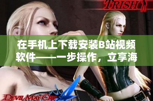 在手机上下载安装B站视频软件——一步操作，立享海量视频资源！