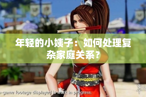 年轻的小姨子：如何处理复杂家庭关系？