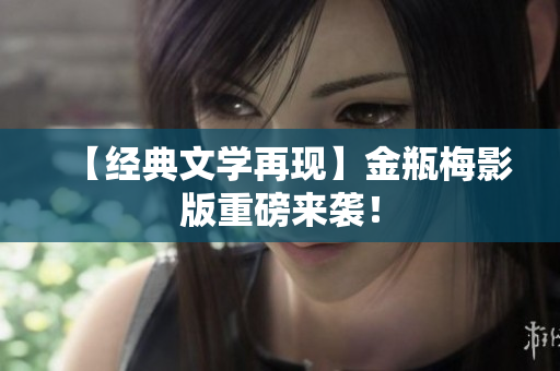 【经典文学再现】金瓶梅影版重磅来袭！