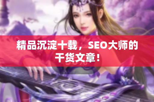 精品沉淀十载，SEO大师的干货文章！