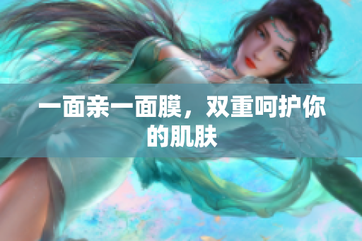 一面亲一面膜，双重呵护你的肌肤