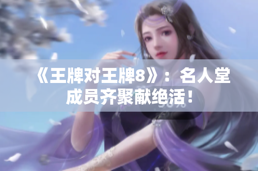 《王牌对王牌8》：名人堂成员齐聚献绝活！