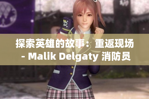 探索英雄的故事：重返现场 - Malik Delgaty 消防员系列