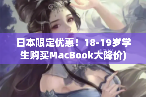 日本限定优惠！18-19岁学生购买MacBook大降价)
