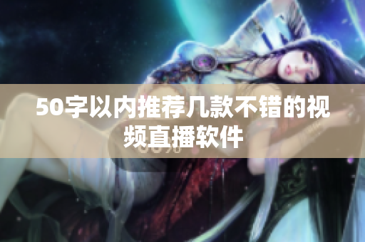50字以内推荐几款不错的视频直播软件