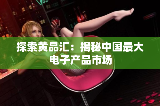 探索黄品汇：揭秘中国最大电子产品市场