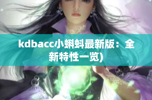 kdbacc小蝌蚪最新版：全新特性一览)