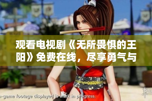 观看电视剧《无所畏惧的王阳》免费在线，尽享勇气与成长的故事