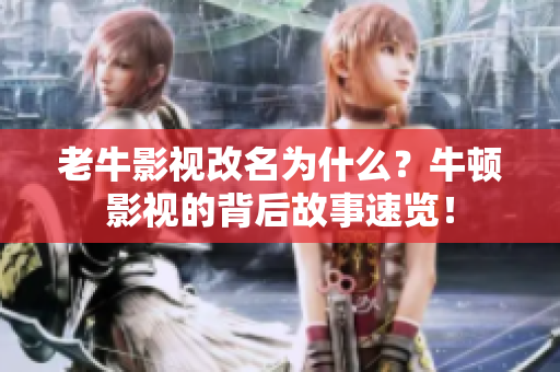 老牛影视改名为什么？牛顿影视的背后故事速览！