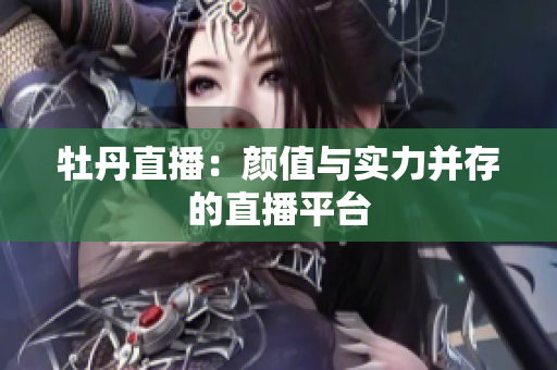 牡丹直播：颜值与实力并存的直播平台