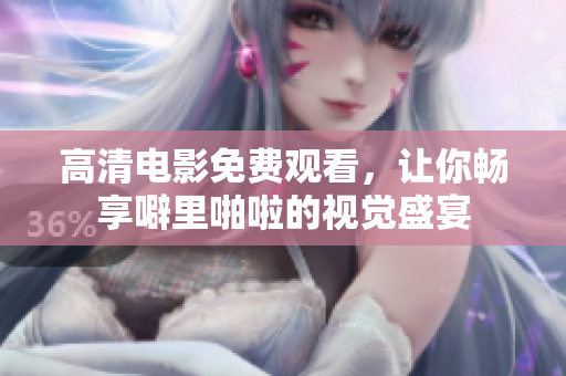 高清电影免费观看，让你畅享噼里啪啦的视觉盛宴
