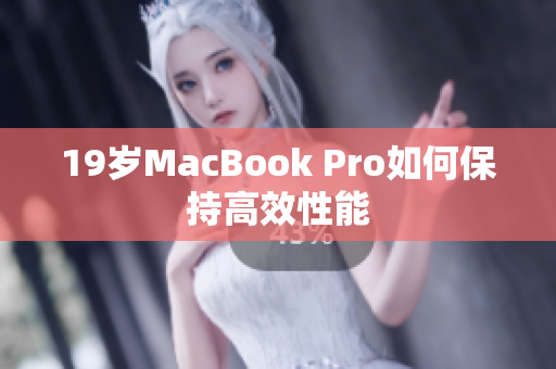 19岁MacBook Pro如何保持高效性能