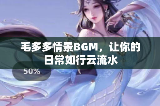 毛多多情景BGM，让你的日常如行云流水